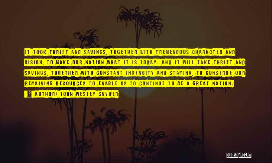John Wesley Snyder Quotes: It Took Thrift And Savings, Together With Tremendous Character And Vision, To Make Our Nation What It Is Today. And