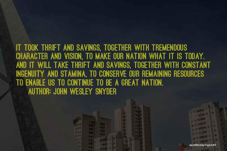 John Wesley Snyder Quotes: It Took Thrift And Savings, Together With Tremendous Character And Vision, To Make Our Nation What It Is Today. And