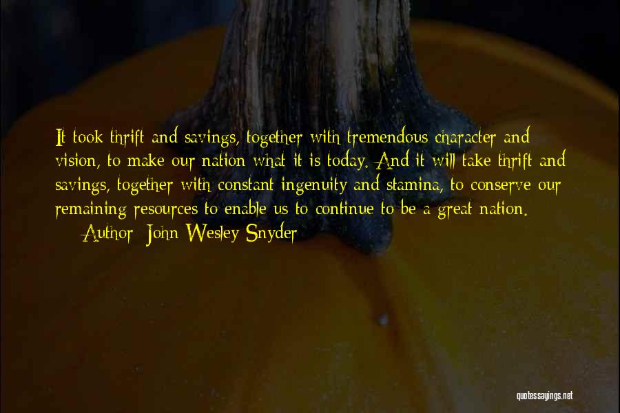 John Wesley Snyder Quotes: It Took Thrift And Savings, Together With Tremendous Character And Vision, To Make Our Nation What It Is Today. And