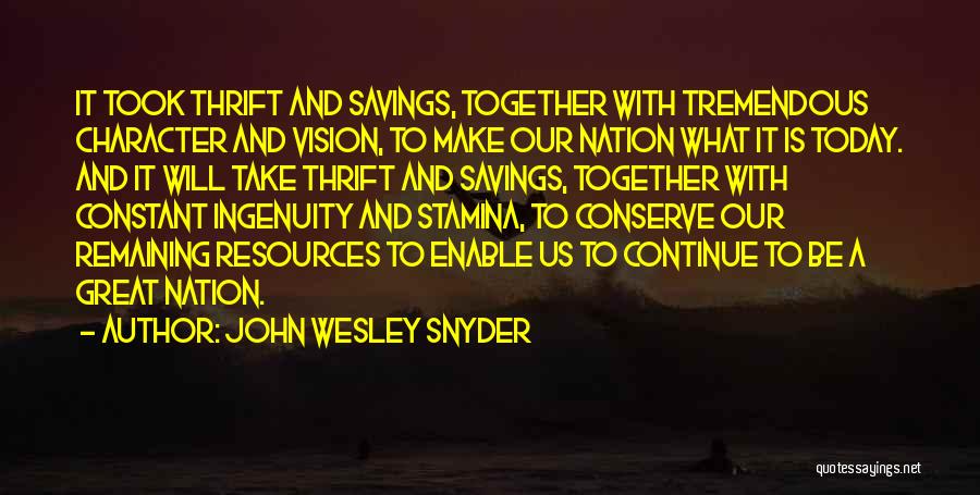 John Wesley Snyder Quotes: It Took Thrift And Savings, Together With Tremendous Character And Vision, To Make Our Nation What It Is Today. And