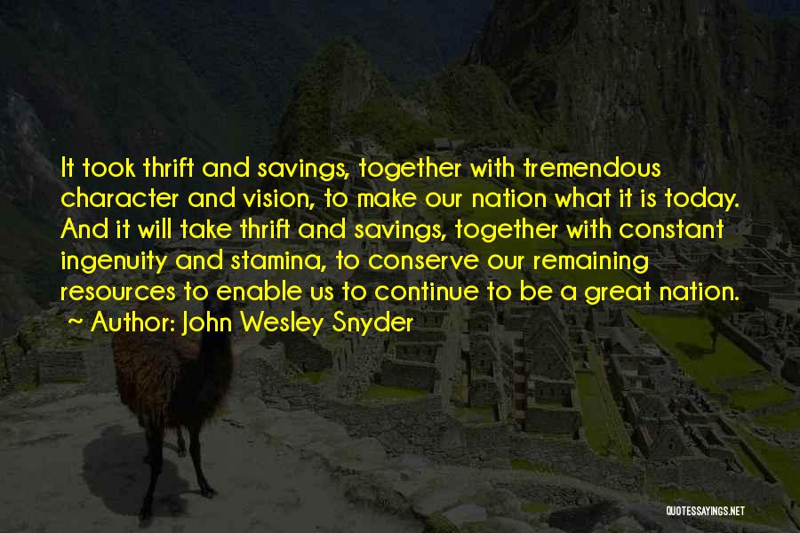 John Wesley Snyder Quotes: It Took Thrift And Savings, Together With Tremendous Character And Vision, To Make Our Nation What It Is Today. And