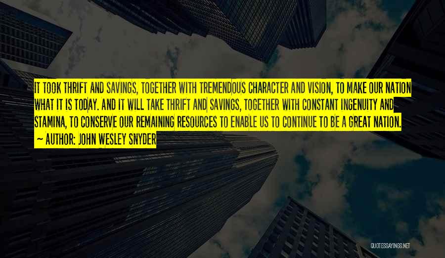 John Wesley Snyder Quotes: It Took Thrift And Savings, Together With Tremendous Character And Vision, To Make Our Nation What It Is Today. And