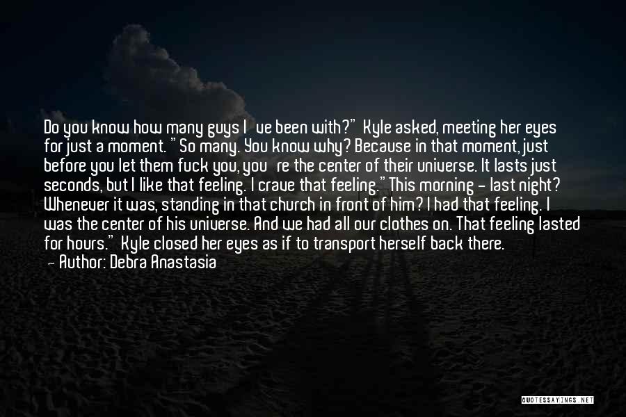 Debra Anastasia Quotes: Do You Know How Many Guys I've Been With? Kyle Asked, Meeting Her Eyes For Just A Moment. So Many.