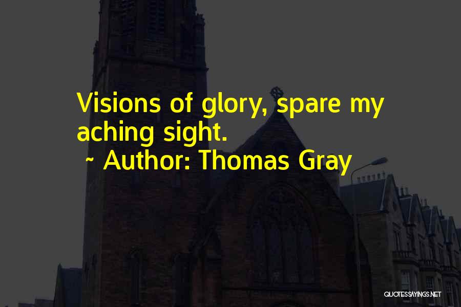 Thomas Gray Quotes: Visions Of Glory, Spare My Aching Sight.