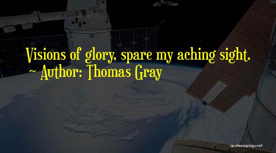 Thomas Gray Quotes: Visions Of Glory, Spare My Aching Sight.