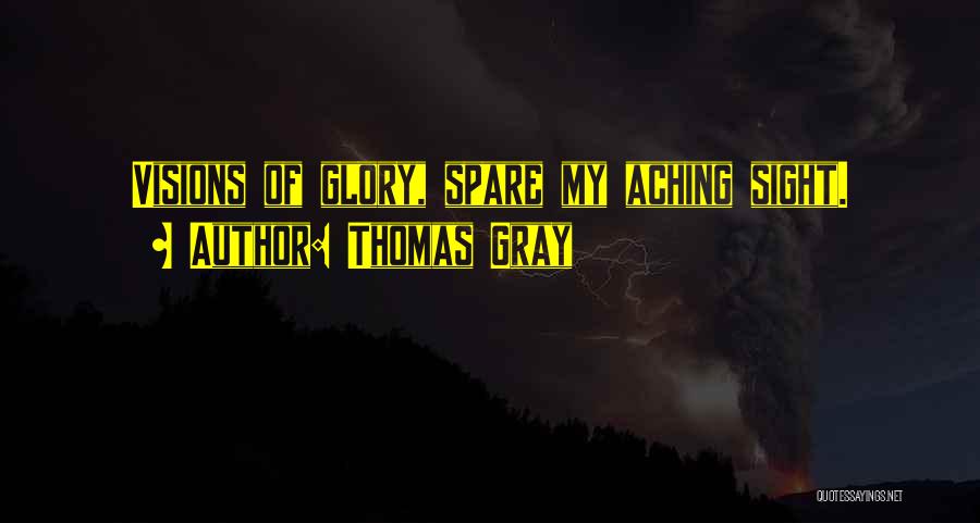 Thomas Gray Quotes: Visions Of Glory, Spare My Aching Sight.