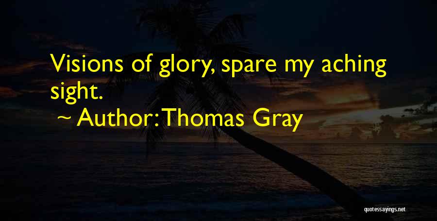 Thomas Gray Quotes: Visions Of Glory, Spare My Aching Sight.