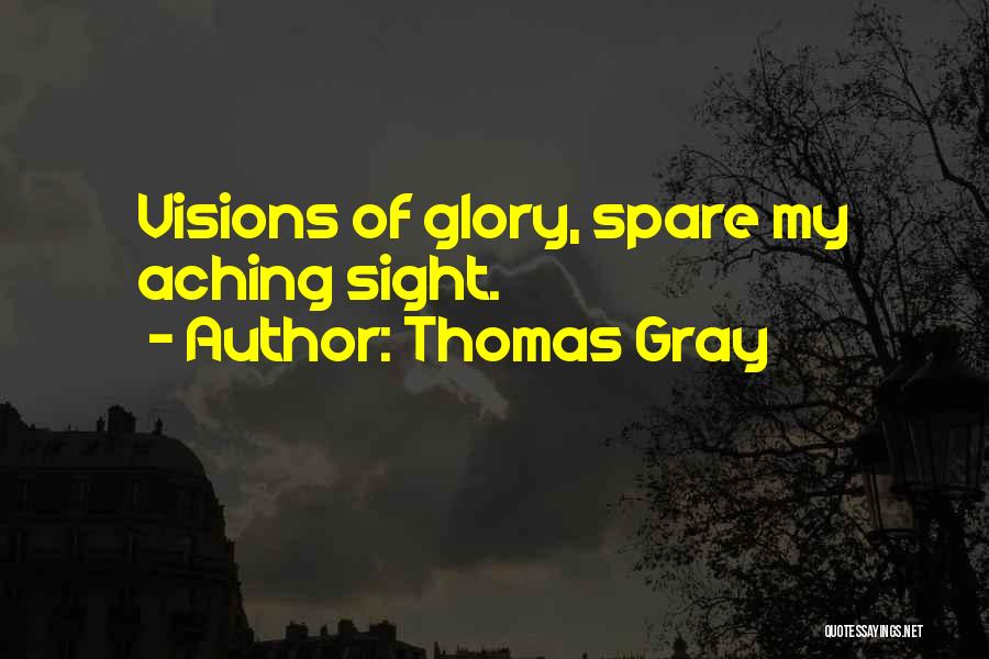 Thomas Gray Quotes: Visions Of Glory, Spare My Aching Sight.