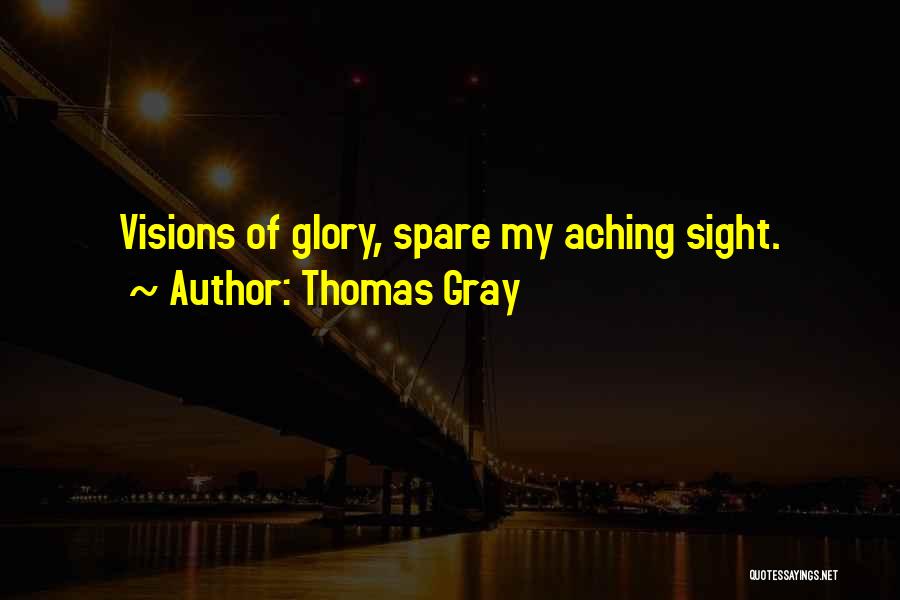 Thomas Gray Quotes: Visions Of Glory, Spare My Aching Sight.