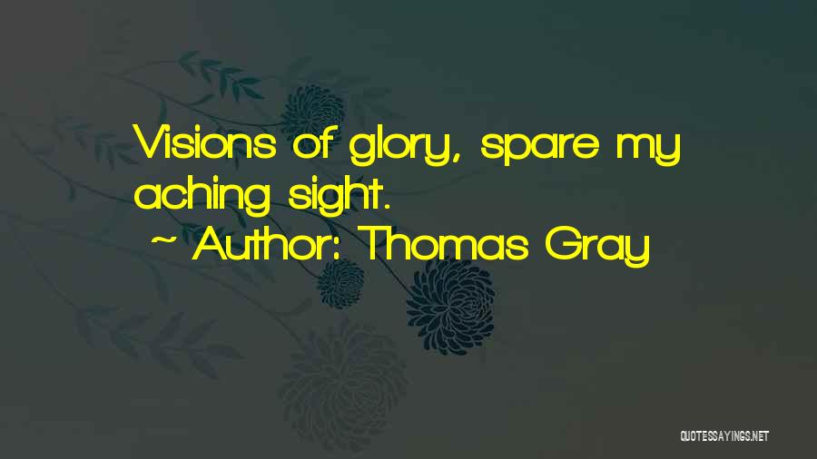 Thomas Gray Quotes: Visions Of Glory, Spare My Aching Sight.