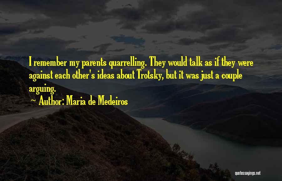 Maria De Medeiros Quotes: I Remember My Parents Quarrelling. They Would Talk As If They Were Against Each Other's Ideas About Trotsky, But It
