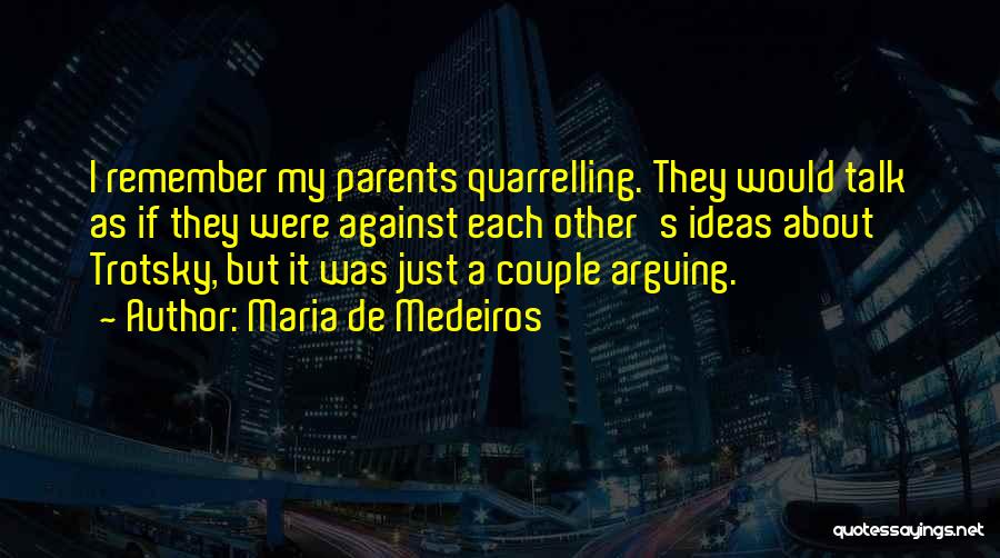 Maria De Medeiros Quotes: I Remember My Parents Quarrelling. They Would Talk As If They Were Against Each Other's Ideas About Trotsky, But It