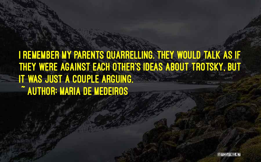 Maria De Medeiros Quotes: I Remember My Parents Quarrelling. They Would Talk As If They Were Against Each Other's Ideas About Trotsky, But It