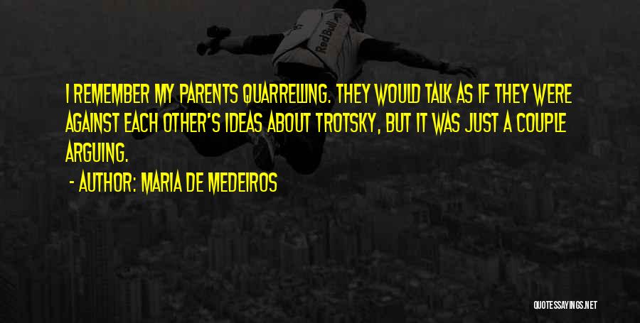 Maria De Medeiros Quotes: I Remember My Parents Quarrelling. They Would Talk As If They Were Against Each Other's Ideas About Trotsky, But It