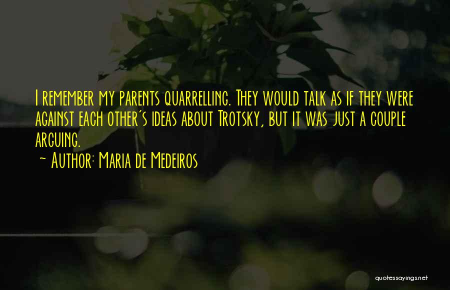 Maria De Medeiros Quotes: I Remember My Parents Quarrelling. They Would Talk As If They Were Against Each Other's Ideas About Trotsky, But It