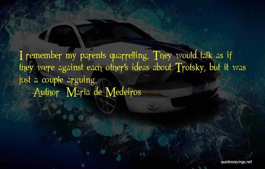 Maria De Medeiros Quotes: I Remember My Parents Quarrelling. They Would Talk As If They Were Against Each Other's Ideas About Trotsky, But It