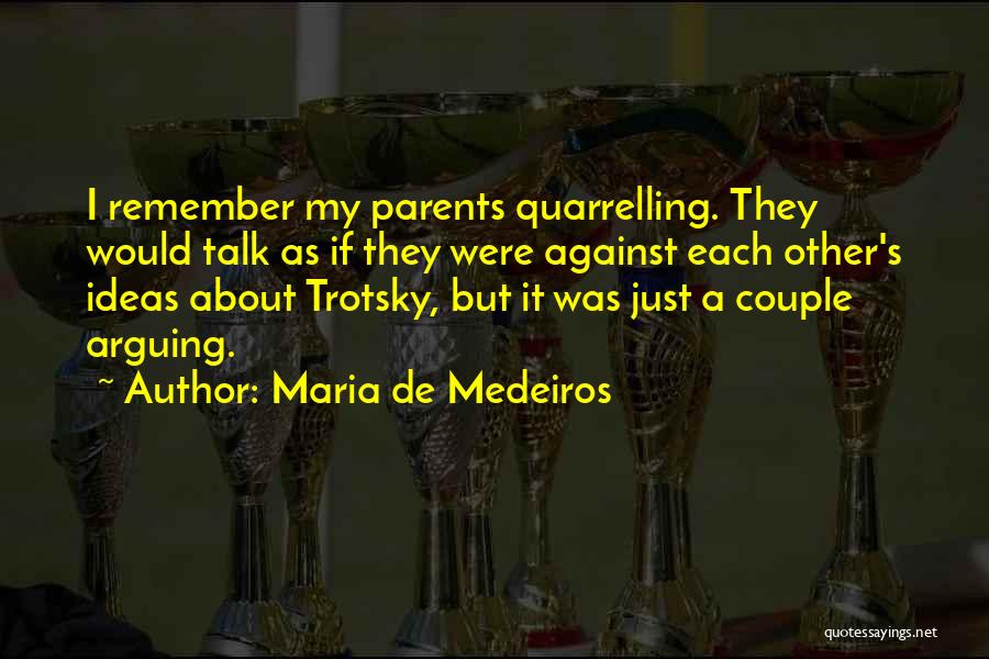 Maria De Medeiros Quotes: I Remember My Parents Quarrelling. They Would Talk As If They Were Against Each Other's Ideas About Trotsky, But It