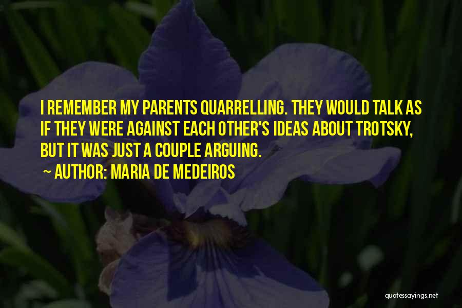 Maria De Medeiros Quotes: I Remember My Parents Quarrelling. They Would Talk As If They Were Against Each Other's Ideas About Trotsky, But It