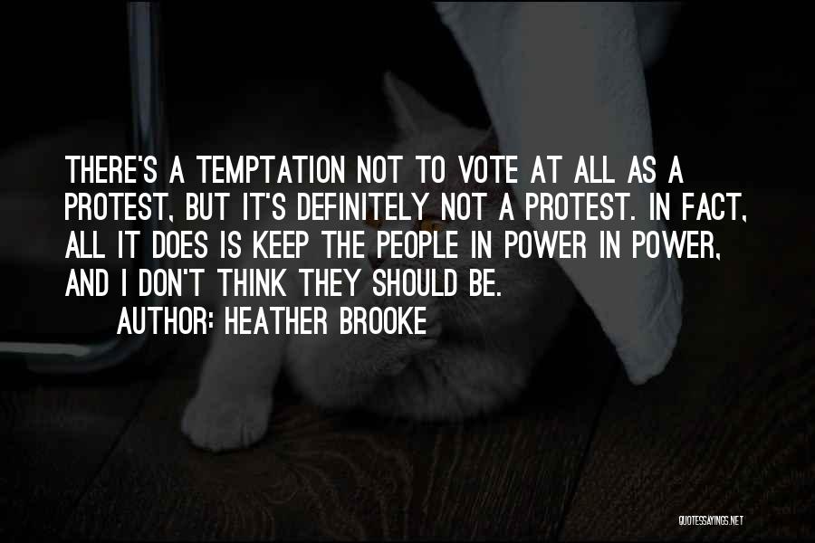 Heather Brooke Quotes: There's A Temptation Not To Vote At All As A Protest, But It's Definitely Not A Protest. In Fact, All