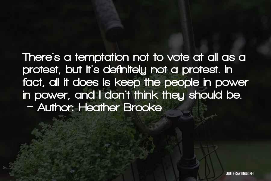 Heather Brooke Quotes: There's A Temptation Not To Vote At All As A Protest, But It's Definitely Not A Protest. In Fact, All