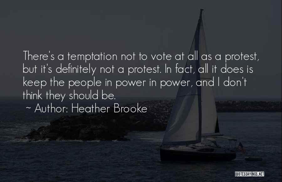 Heather Brooke Quotes: There's A Temptation Not To Vote At All As A Protest, But It's Definitely Not A Protest. In Fact, All