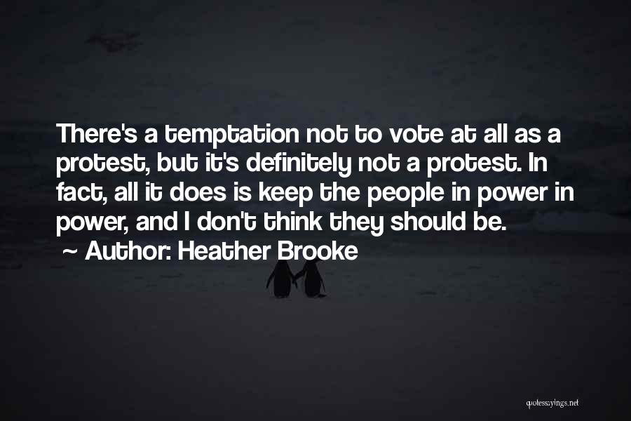 Heather Brooke Quotes: There's A Temptation Not To Vote At All As A Protest, But It's Definitely Not A Protest. In Fact, All