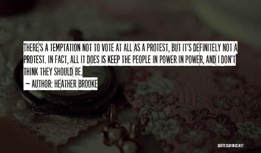 Heather Brooke Quotes: There's A Temptation Not To Vote At All As A Protest, But It's Definitely Not A Protest. In Fact, All