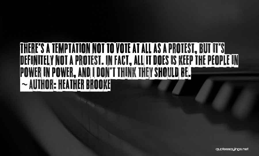 Heather Brooke Quotes: There's A Temptation Not To Vote At All As A Protest, But It's Definitely Not A Protest. In Fact, All