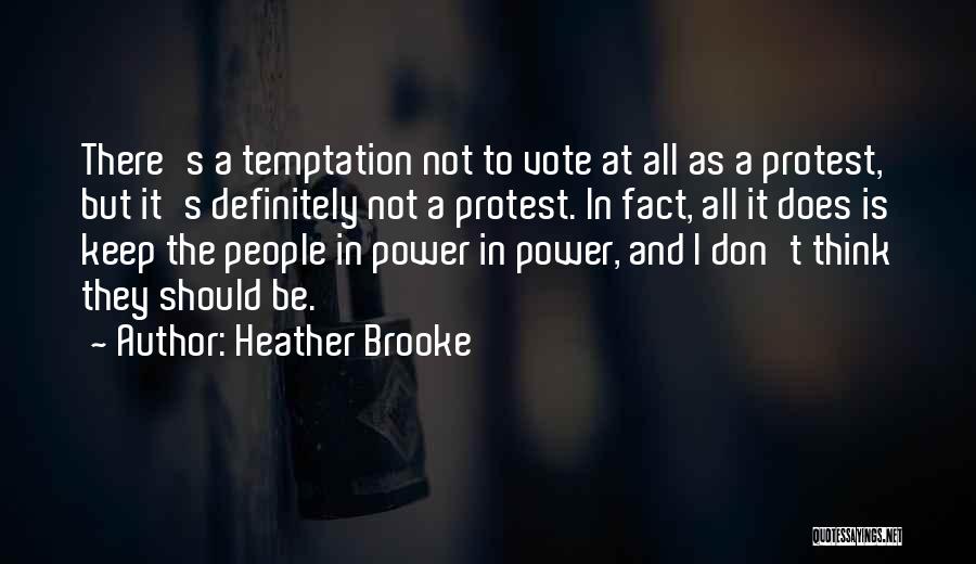 Heather Brooke Quotes: There's A Temptation Not To Vote At All As A Protest, But It's Definitely Not A Protest. In Fact, All