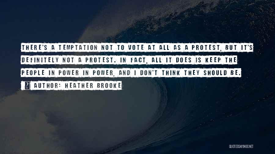 Heather Brooke Quotes: There's A Temptation Not To Vote At All As A Protest, But It's Definitely Not A Protest. In Fact, All