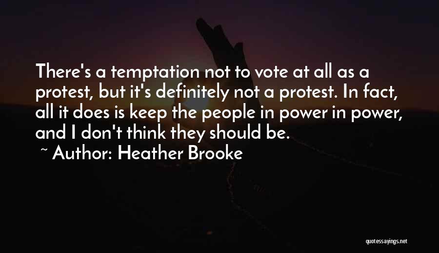 Heather Brooke Quotes: There's A Temptation Not To Vote At All As A Protest, But It's Definitely Not A Protest. In Fact, All