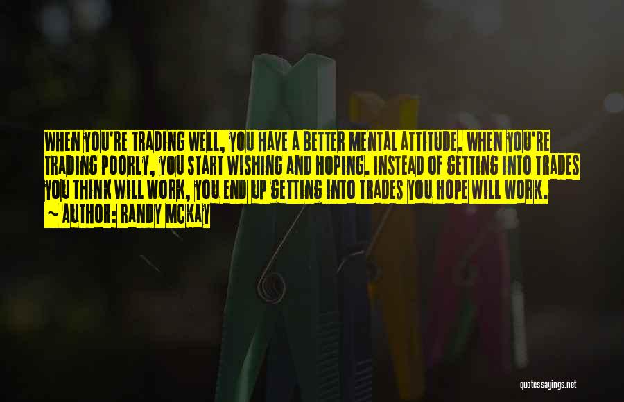 Randy McKay Quotes: When You're Trading Well, You Have A Better Mental Attitude. When You're Trading Poorly, You Start Wishing And Hoping. Instead