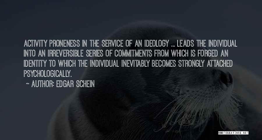 Edgar Schein Quotes: Activity Proneness In The Service Of An Ideology ... Leads The Individual Into An Irreversible Series Of Commitments From Which