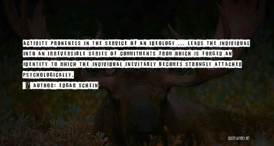 Edgar Schein Quotes: Activity Proneness In The Service Of An Ideology ... Leads The Individual Into An Irreversible Series Of Commitments From Which