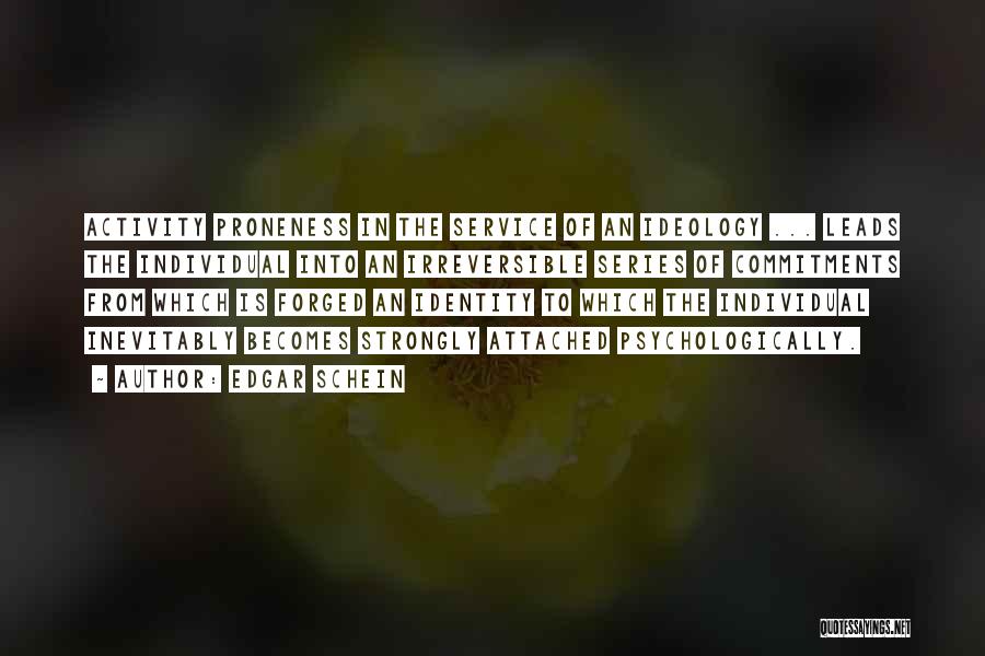 Edgar Schein Quotes: Activity Proneness In The Service Of An Ideology ... Leads The Individual Into An Irreversible Series Of Commitments From Which