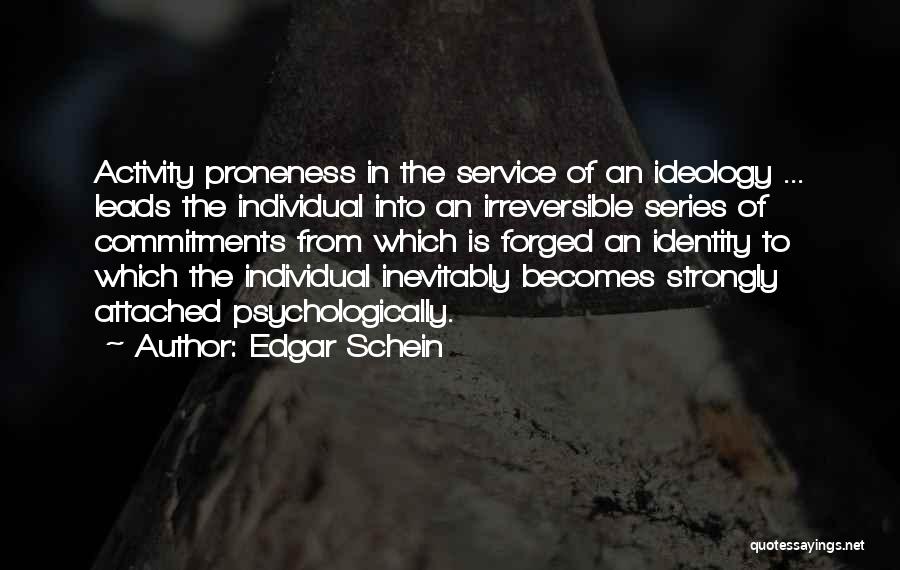 Edgar Schein Quotes: Activity Proneness In The Service Of An Ideology ... Leads The Individual Into An Irreversible Series Of Commitments From Which