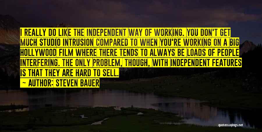 Steven Bauer Quotes: I Really Do Like The Independent Way Of Working. You Don't Get Much Studio Intrusion Compared To When You're Working