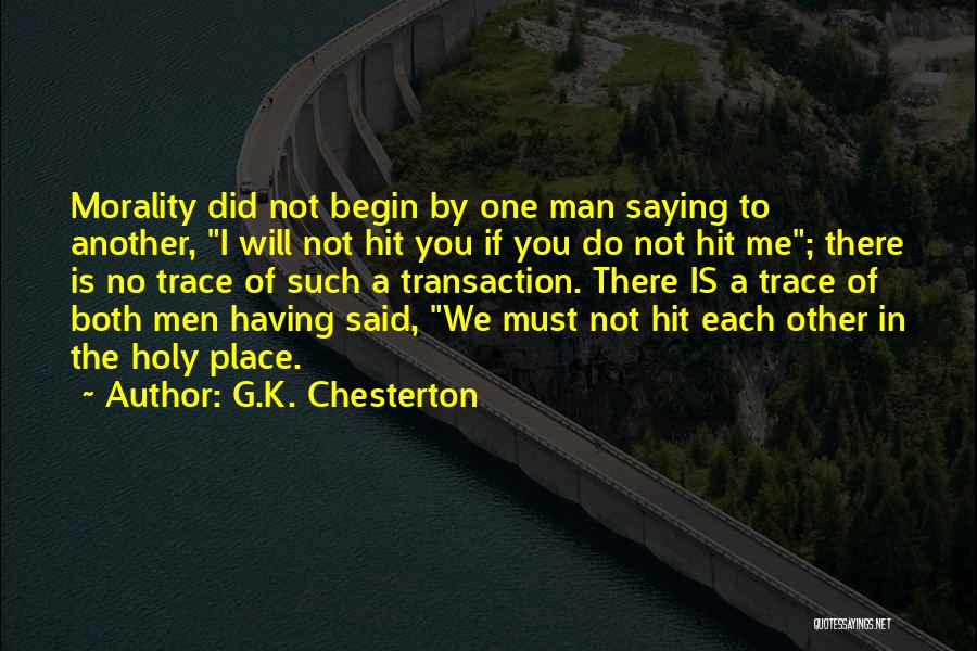 G.K. Chesterton Quotes: Morality Did Not Begin By One Man Saying To Another, I Will Not Hit You If You Do Not Hit