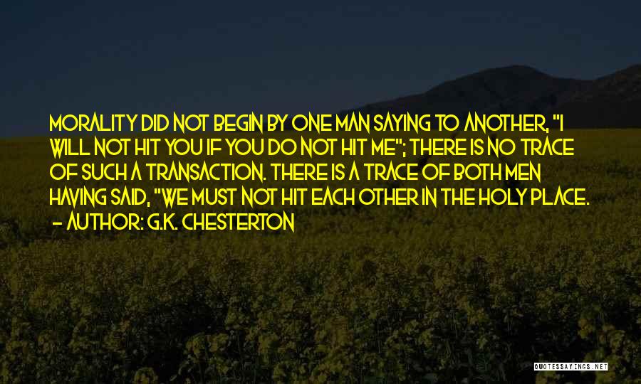 G.K. Chesterton Quotes: Morality Did Not Begin By One Man Saying To Another, I Will Not Hit You If You Do Not Hit