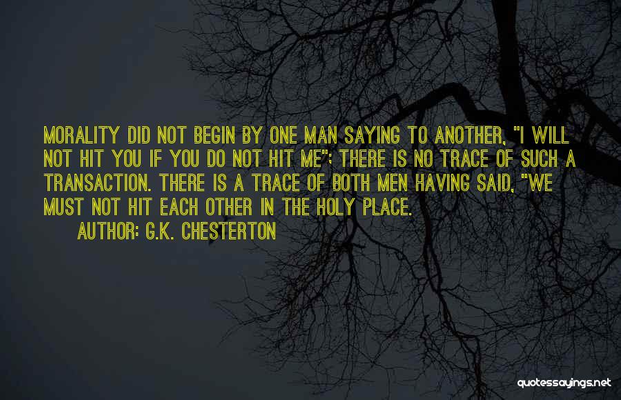 G.K. Chesterton Quotes: Morality Did Not Begin By One Man Saying To Another, I Will Not Hit You If You Do Not Hit