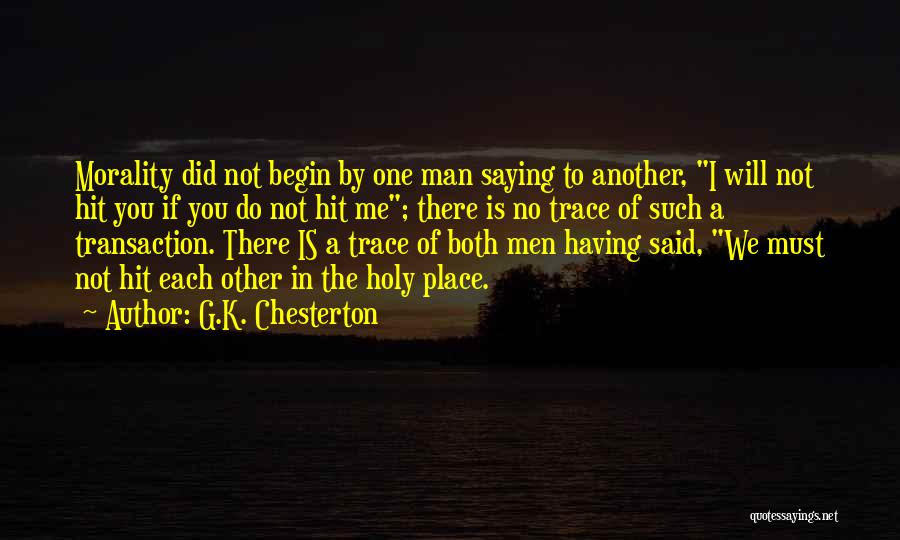 G.K. Chesterton Quotes: Morality Did Not Begin By One Man Saying To Another, I Will Not Hit You If You Do Not Hit