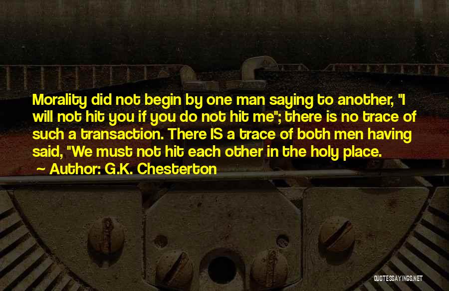 G.K. Chesterton Quotes: Morality Did Not Begin By One Man Saying To Another, I Will Not Hit You If You Do Not Hit