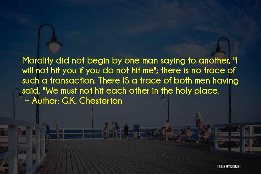 G.K. Chesterton Quotes: Morality Did Not Begin By One Man Saying To Another, I Will Not Hit You If You Do Not Hit