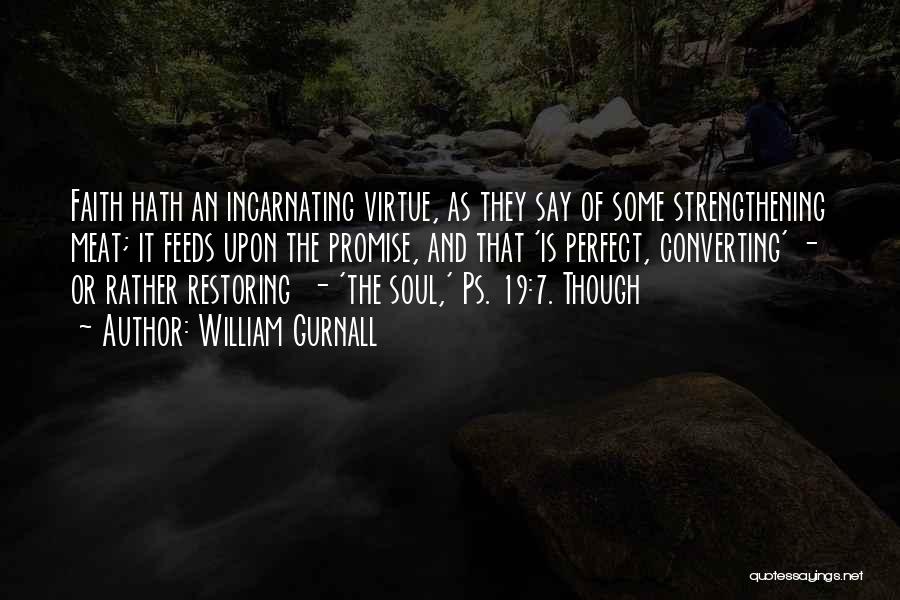 William Gurnall Quotes: Faith Hath An Incarnating Virtue, As They Say Of Some Strengthening Meat; It Feeds Upon The Promise, And That 'is