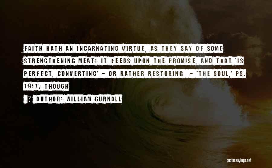 William Gurnall Quotes: Faith Hath An Incarnating Virtue, As They Say Of Some Strengthening Meat; It Feeds Upon The Promise, And That 'is