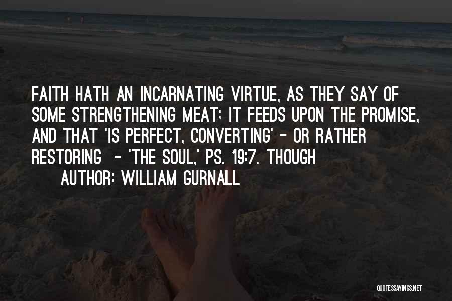 William Gurnall Quotes: Faith Hath An Incarnating Virtue, As They Say Of Some Strengthening Meat; It Feeds Upon The Promise, And That 'is