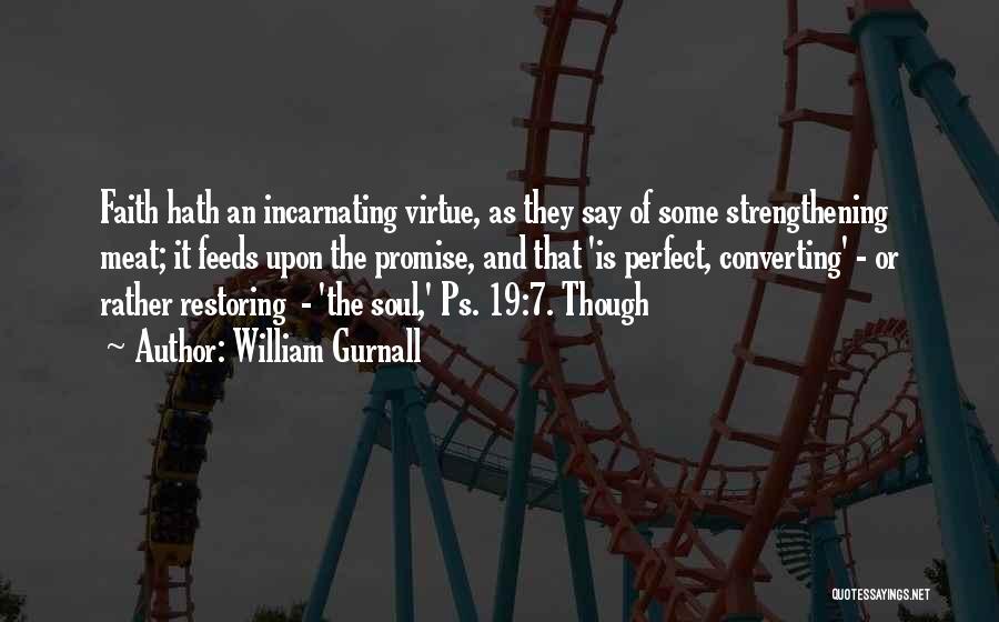 William Gurnall Quotes: Faith Hath An Incarnating Virtue, As They Say Of Some Strengthening Meat; It Feeds Upon The Promise, And That 'is