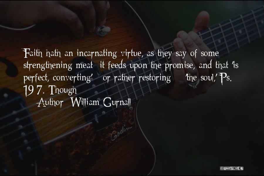 William Gurnall Quotes: Faith Hath An Incarnating Virtue, As They Say Of Some Strengthening Meat; It Feeds Upon The Promise, And That 'is