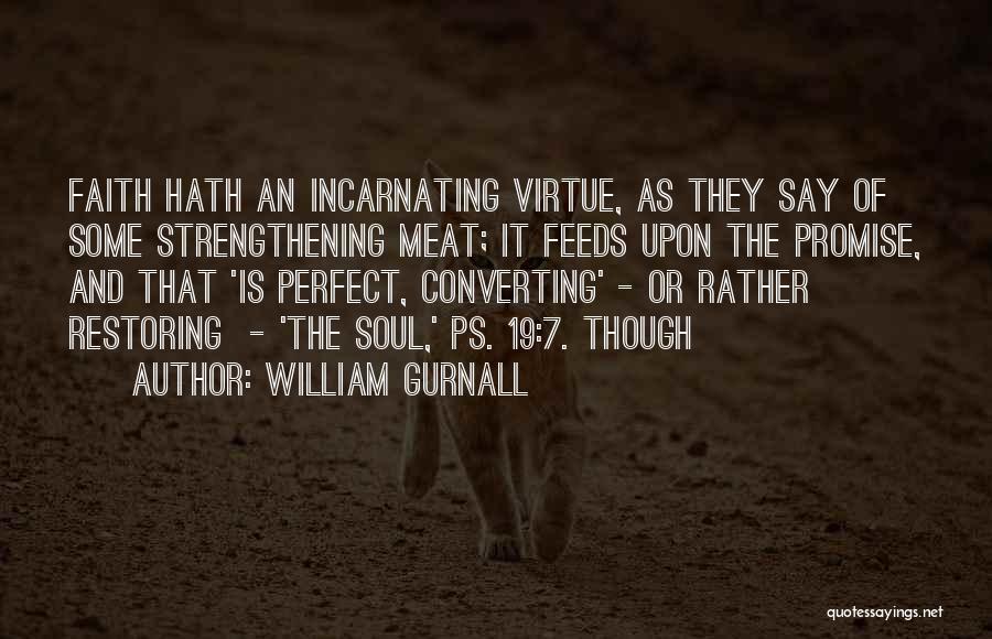 William Gurnall Quotes: Faith Hath An Incarnating Virtue, As They Say Of Some Strengthening Meat; It Feeds Upon The Promise, And That 'is