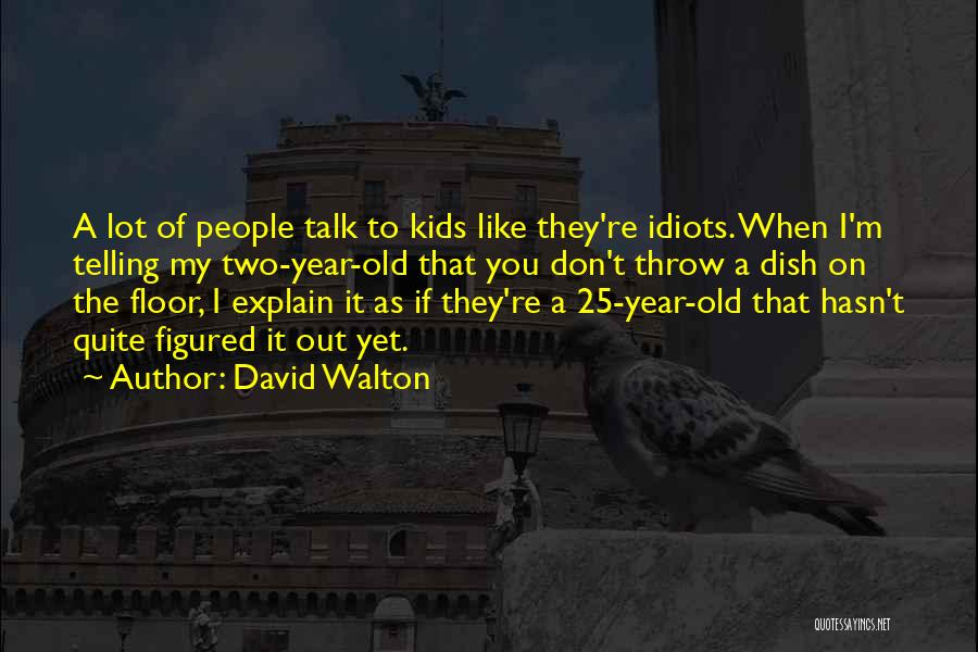 David Walton Quotes: A Lot Of People Talk To Kids Like They're Idiots. When I'm Telling My Two-year-old That You Don't Throw A